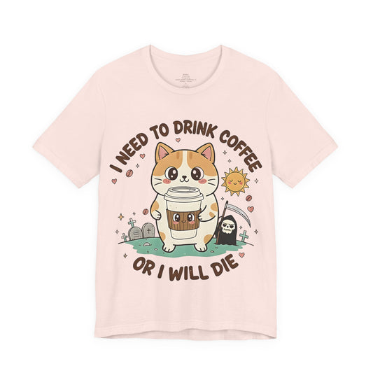 I Need to Drink Coffee or I Will Die - Cute Cat Coffee Lover Tee Shirt